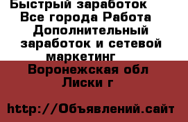 !!!Быстрый заработок!!! - Все города Работа » Дополнительный заработок и сетевой маркетинг   . Воронежская обл.,Лиски г.